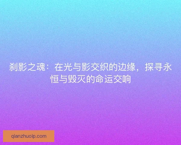 刹影之魂：在光与影交织的边缘，探寻永恒与毁灭的命运交响