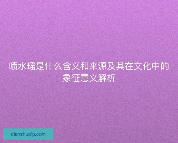 喷水瑶是什么含义和来源及其在文化中的象征意义解析