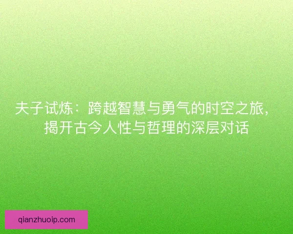夫子试炼：跨越智慧与勇气的时空之旅，揭开古今人性与哲理的深层对话