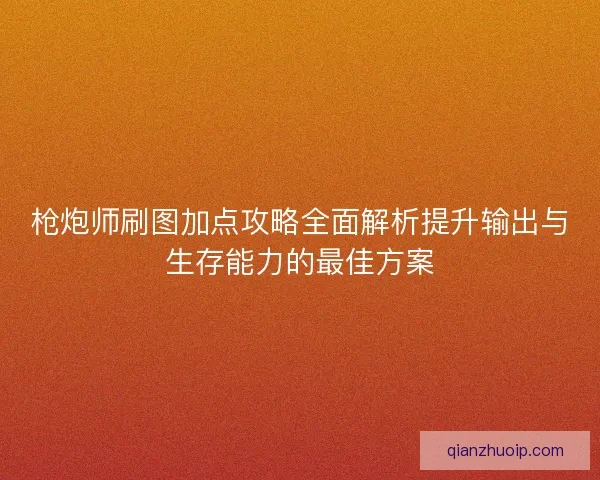 枪炮师刷图加点攻略全面解析提升输出与生存能力的最佳方案