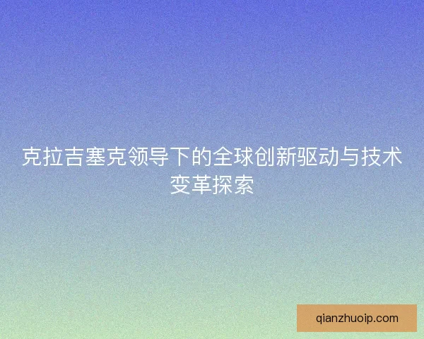 克拉吉塞克领导下的全球创新驱动与技术变革探索