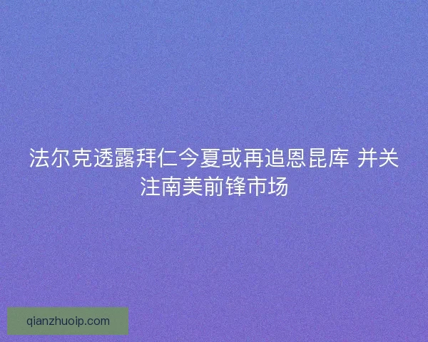 法尔克透露拜仁今夏或再追恩昆库 并关注南美前锋市场