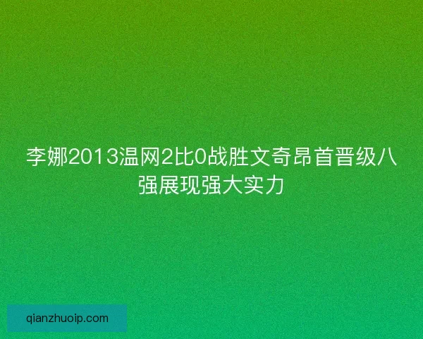 李娜2013温网2比0战胜文奇昂首晋级八强展现强大实力