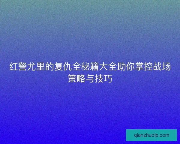 红警尤里的复仇全秘籍大全助你掌控战场策略与技巧