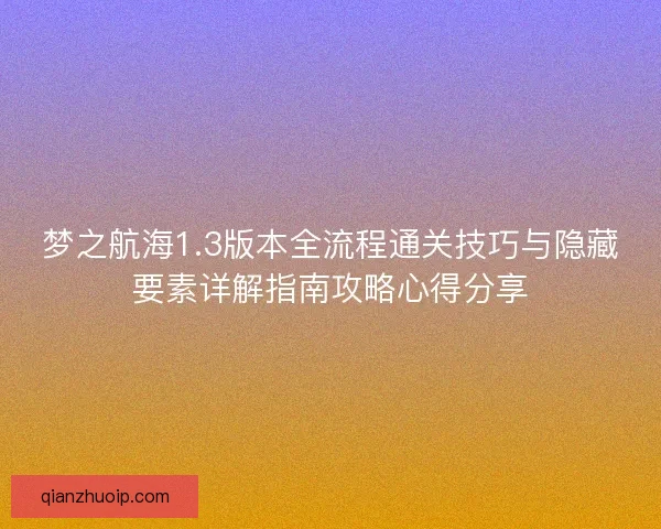 梦之航海1.3版本全流程通关技巧与隐藏要素详解指南攻略心得分享