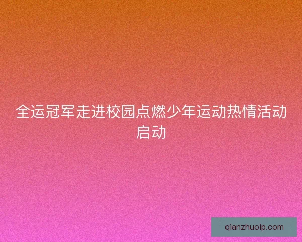 全运冠军走进校园点燃少年运动热情活动启动